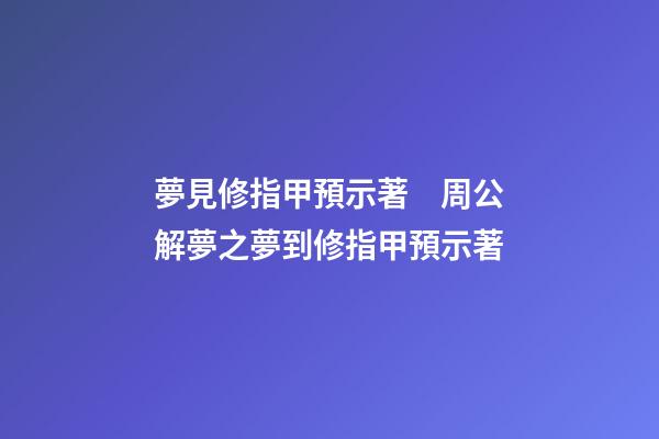 夢見修指甲預示著　周公解夢之夢到修指甲預示著